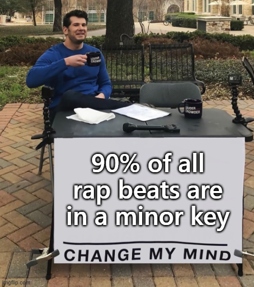 90% percent of all rap beats are in a minor key | 90% of all rap beats are in a minor key | image tagged in change my mind tilt-corrected | made w/ Imgflip meme maker