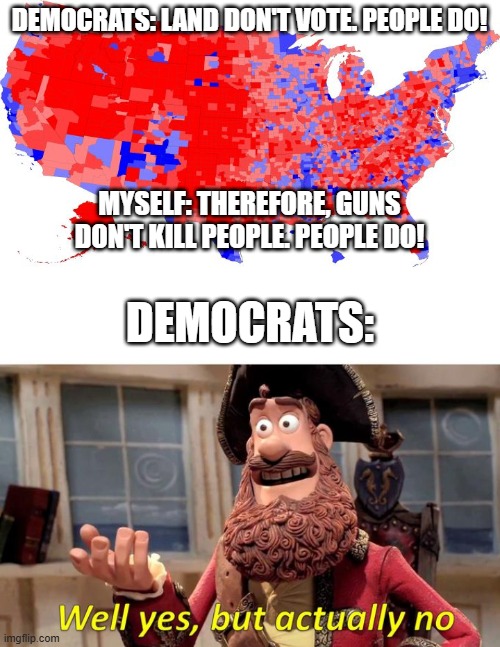 land doesn't vote | DEMOCRATS: LAND DON'T VOTE. PEOPLE DO! MYSELF: THEREFORE, GUNS DON'T KILL PEOPLE. PEOPLE DO! DEMOCRATS: | image tagged in us electoral map - counties | made w/ Imgflip meme maker