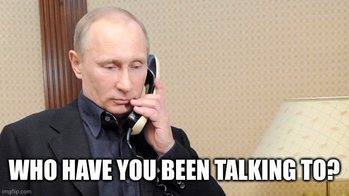 Putin telephone  | WHO HAVE YOU BEEN TALKING TO? | image tagged in putin telephone | made w/ Imgflip meme maker