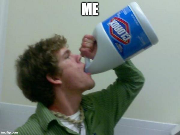 drink bleach | ME | image tagged in drink bleach | made w/ Imgflip meme maker