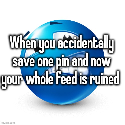 When you accidentally save one pin and now your whole feed is ruined | made w/ Imgflip meme maker