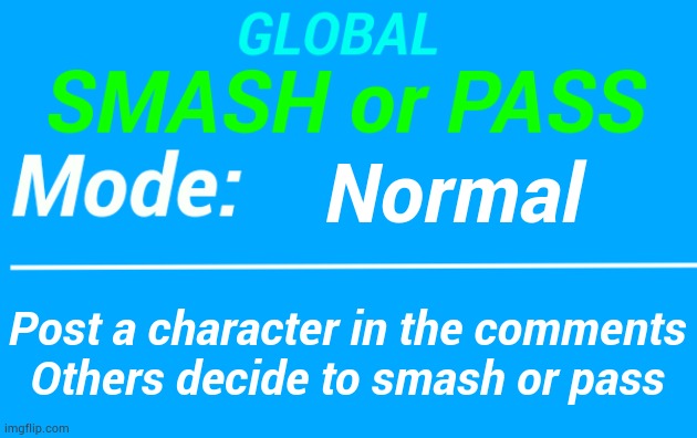 GLOBAL SMASH OR PASS GAMES STARTED | Normal; Post a character in the comments
Others decide to smash or pass | image tagged in global smash or pass temp | made w/ Imgflip meme maker