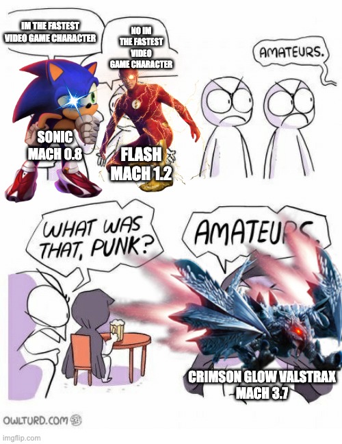 There is no debate, Valstrax wins Flawlessly In Speed and Strength | IM THE FASTEST VIDEO GAME CHARACTER; NO IM THE FASTEST VIDEO GAME CHARACTER; SONIC
MACH 0.8; FLASH
MACH 1.2; CRIMSON GLOW VALSTRAX
MACH 3.7 | image tagged in amateurs | made w/ Imgflip meme maker