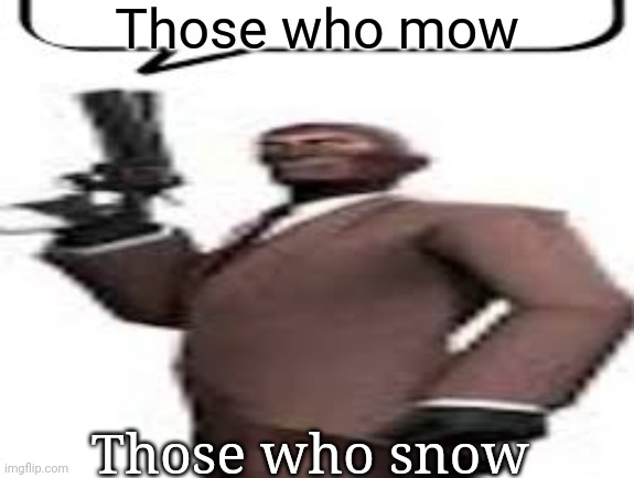 Tf2 spy | Those who mow; Those who snow | image tagged in tf2 spy,msmg,memes | made w/ Imgflip meme maker