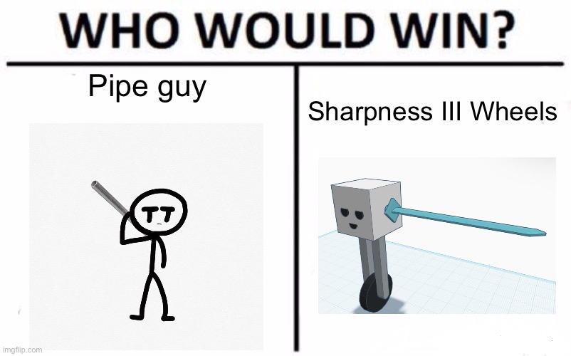 Because there’s too many user-based ones of these | Pipe guy; Sharpness III Wheels | image tagged in who would win | made w/ Imgflip meme maker