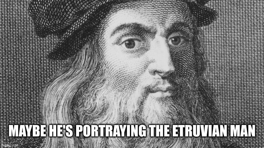 Leonardo da Vinci | MAYBE HE'S PORTRAYING THE ETRUVIAN MAN | image tagged in leonardo da vinci | made w/ Imgflip meme maker