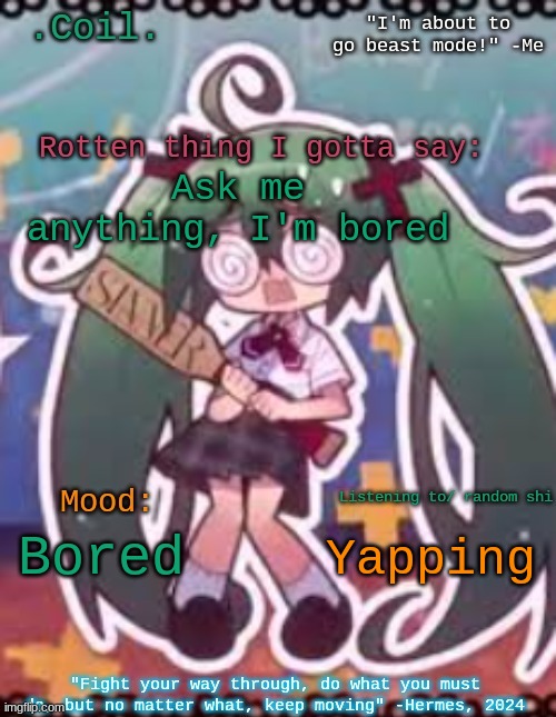 Boioioioioioioioioioioioioioioioing | Ask me anything, I'm bored; Yapping; Bored | image tagged in coil/lymon's rotten template | made w/ Imgflip meme maker