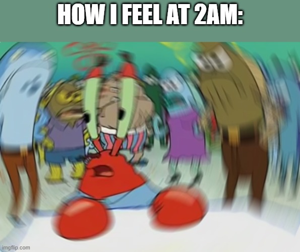 Mr Krabs Blur Meme Meme | HOW I FEEL AT 2AM: | image tagged in memes,mr krabs blur meme | made w/ Imgflip meme maker