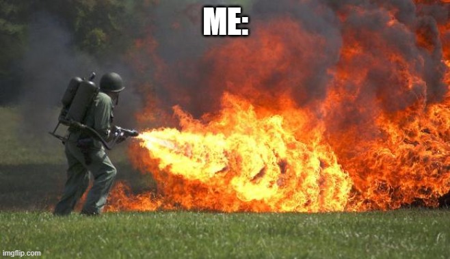 flamethrower | ME: | image tagged in flamethrower | made w/ Imgflip meme maker