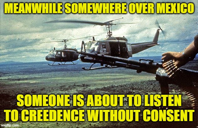 MEANWHILE SOMEWHERE OVER MEXICO SOMEONE IS ABOUT TO LISTEN TO CREEDENCE WITHOUT CONSENT | made w/ Imgflip meme maker