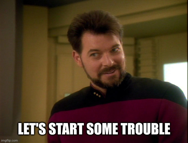 Riker Lets Start Some Trouble | LET'S START SOME TROUBLE | image tagged in riker lets start some trouble | made w/ Imgflip meme maker