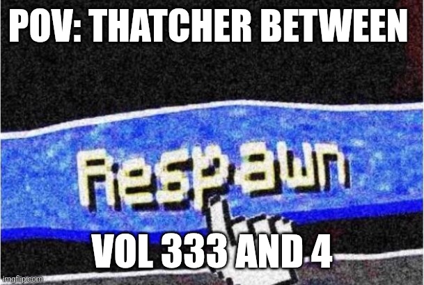 Adam as well | POV: THATCHER BETWEEN; VOL 333 AND 4 | image tagged in the mandela catalogue,respawn,come back to life | made w/ Imgflip meme maker