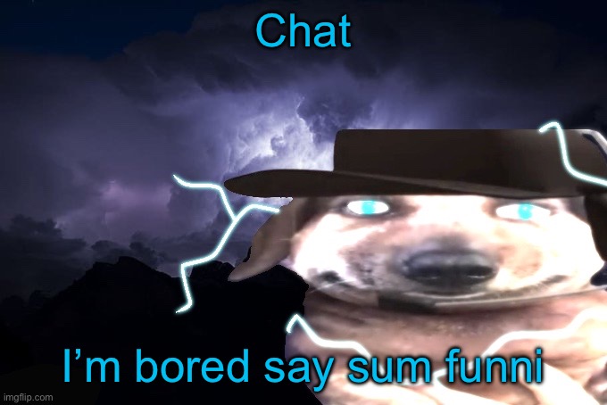 Ehh | Chat; I’m bored say sum funni | image tagged in lowtierchucklenuts | made w/ Imgflip meme maker