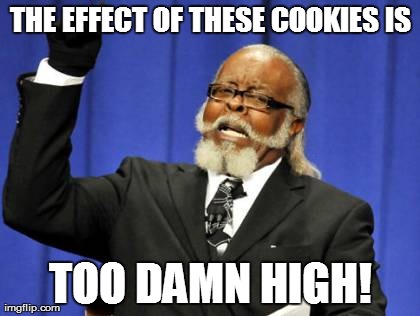 Too Damn High | THE EFFECT OF THESE COOKIES IS TOO DAMN HIGH! | image tagged in memes,too damn high | made w/ Imgflip meme maker