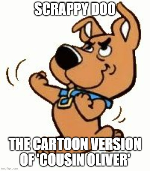 Scooby Doobie Doo | SCRAPPY DOO; THE CARTOON VERSION OF 'COUSIN OLIVER' | image tagged in scrappy | made w/ Imgflip meme maker