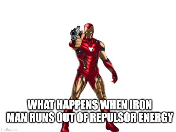 iron mans secret weapon | WHAT HAPPENS WHEN IRON MAN RUNS OUT OF REPULSOR ENERGY | image tagged in iron man,gun | made w/ Imgflip meme maker