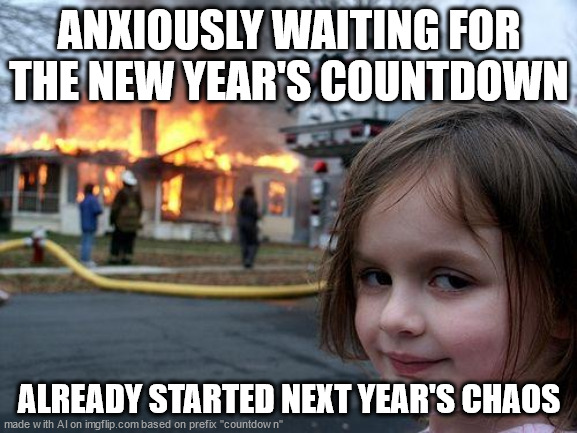 its EERIE  that AI is so dark so effortlessly | ANXIOUSLY WAITING FOR THE NEW YEAR'S COUNTDOWN; ALREADY STARTED NEXT YEAR'S CHAOS | image tagged in memes,disaster girl,countdown,new years,dark,______ | made w/ Imgflip meme maker