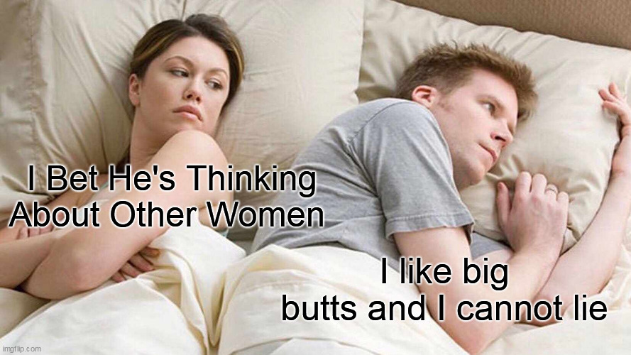 I like big butts and I cannot lie | I Bet He's Thinking About Other Women; I like big butts and I cannot lie | image tagged in memes,i bet he's thinking about other women,funny,big butts,sir mix alot,ass | made w/ Imgflip meme maker