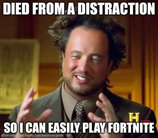 FORTNITE REFRENCED(ai) | DIED FROM A DISTRACTION; SO I CAN EASILY PLAY FORTNITE | image tagged in memes,ancient aliens,fortnite | made w/ Imgflip meme maker