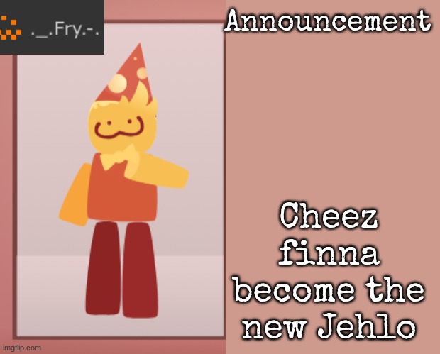 [deleted] | Cheez finna become the new Jehlo | image tagged in fry announcement | made w/ Imgflip meme maker