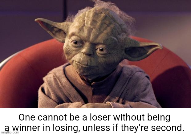 Yoda Wisdom | One cannot be a loser without being a winner in losing, unless if they're second. | image tagged in yoda wisdom | made w/ Imgflip meme maker