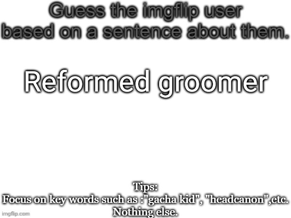 Guess the imgflip user based on a sentence about them | Reformed groomer | image tagged in guess the imgflip user based on a sentence about them,msmg,memes | made w/ Imgflip meme maker