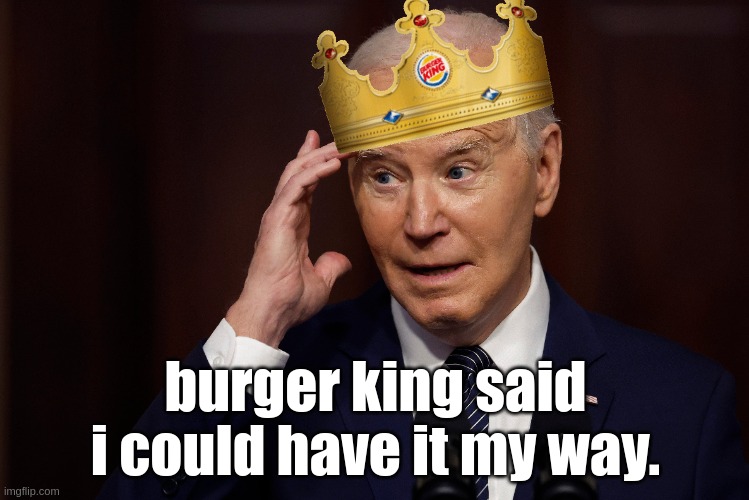 Burger King | burger king said i could have it my way. | image tagged in funny | made w/ Imgflip meme maker