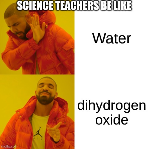 Drake Hotline Bling | SCIENCE TEACHERS BE LIKE; Water; dihydrogen oxide | image tagged in memes,drake hotline bling | made w/ Imgflip meme maker