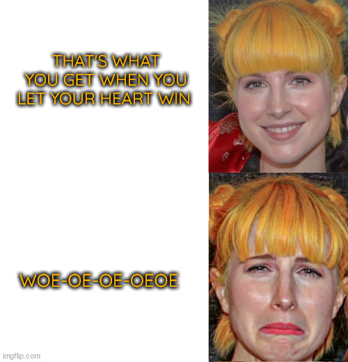 Hayley Williams Paramore Sad Blank Template Memes | THAT'S WHAT YOU GET WHEN YOU LET YOUR HEART WIN WOE-OE-OE-OEOE | image tagged in hayley williams paramore sad blank template memes | made w/ Imgflip meme maker