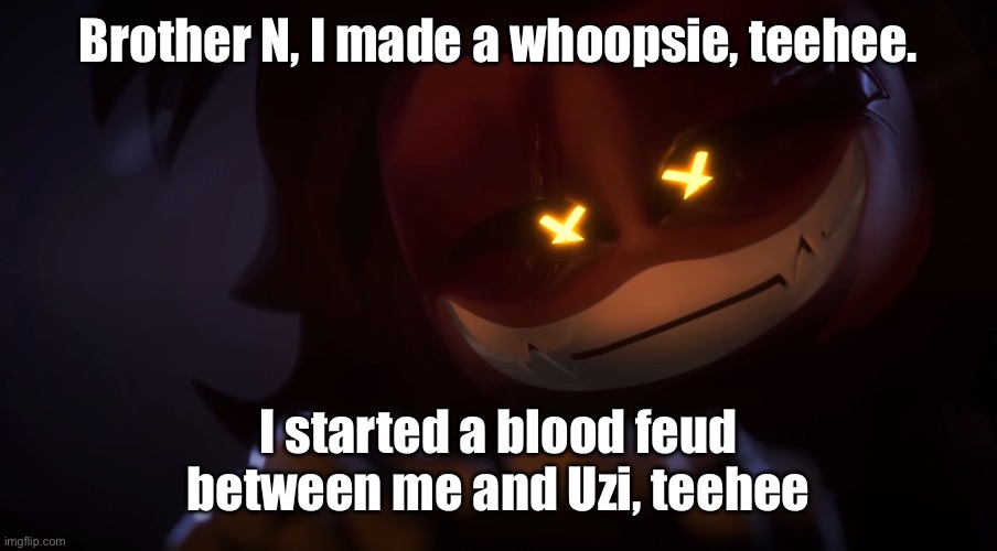 Brother N, I made a whoopsie, teehee (PART 3) | Brother N, I made a whoopsie, teehee. I started a blood feud between me and Uzi, teehee | image tagged in smug cyn | made w/ Imgflip meme maker