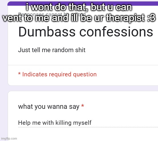 i wont do that, but u can vent to me and ill be ur therapist :3 | made w/ Imgflip meme maker