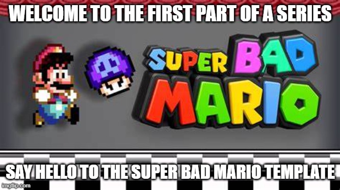 Super Bad Mario | WELCOME TO THE FIRST PART OF A SERIES; SAY HELLO TO THE SUPER BAD MARIO TEMPLATE | image tagged in super bad mario ep 1 | made w/ Imgflip meme maker