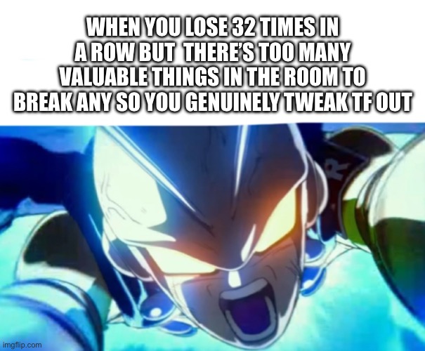 Crazy shi fr | WHEN YOU LOSE 32 TIMES IN A ROW BUT  THERE’S TOO MANY VALUABLE THINGS IN THE ROOM TO BREAK ANY SO YOU GENUINELY TWEAK TF OUT | image tagged in gamma 2 sacrifice,dbs,dbssh,gamma,tweakin,dragon ball | made w/ Imgflip meme maker