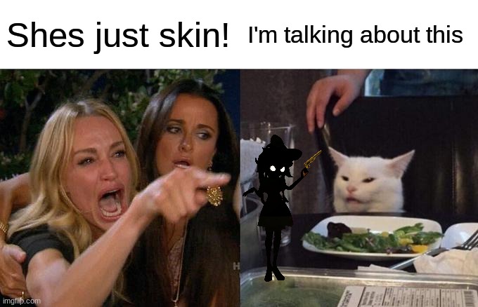 Woman Yelling At Cat Meme | Shes just skin! I'm talking about this | image tagged in memes,woman yelling at cat | made w/ Imgflip meme maker