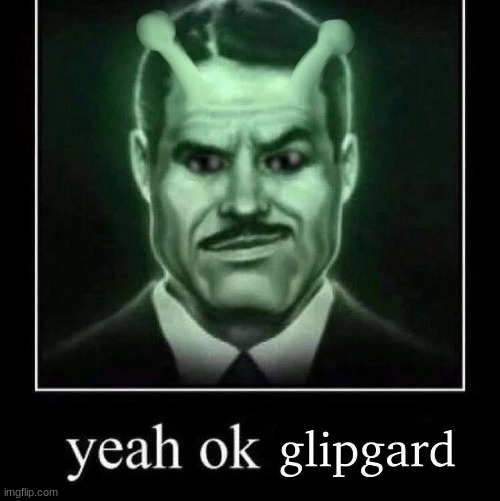 Yeah ok glipgard | image tagged in yeah ok glipgard | made w/ Imgflip meme maker
