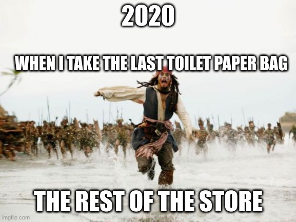 Jack Sparrow Being Chased Meme | 2020; WHEN I TAKE THE LAST TOILET PAPER BAG; THE REST OF THE STORE | image tagged in memes,jack sparrow being chased | made w/ Imgflip meme maker