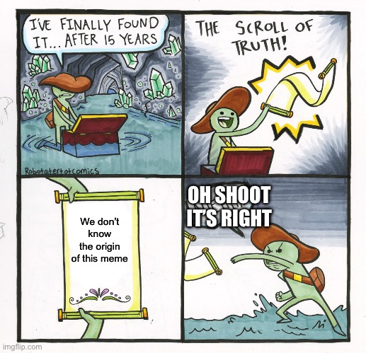 The Scroll Of Truth | OH SHOOT IT’S RIGHT; We don’t know the origin of this meme | image tagged in memes,the scroll of truth | made w/ Imgflip meme maker