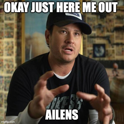 Tom Delonge Aliens | OKAY JUST HERE ME OUT; AILENS | image tagged in tom delonge aliens | made w/ Imgflip meme maker
