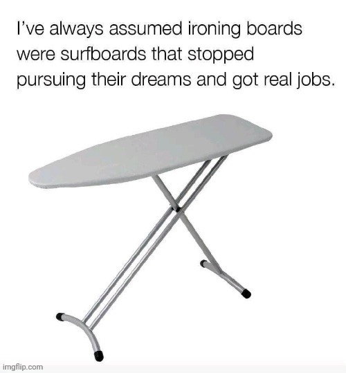 Surfboards | image tagged in surfboards,repost,reposts,memes,ironing boards,ironing board | made w/ Imgflip meme maker