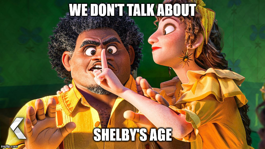 We Don't Talk about Bruno | WE DON'T TALK ABOUT; SHELBY'S AGE | image tagged in we don't talk about bruno | made w/ Imgflip meme maker