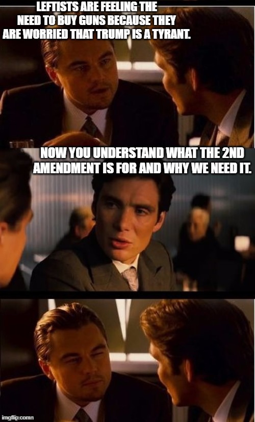 Are left wingers finally realizing what we been saying about our 2nd amendment? | LEFTISTS ARE FEELING THE NEED TO BUY GUNS BECAUSE THEY ARE WORRIED THAT TRUMP IS A TYRANT. NOW YOU UNDERSTAND WHAT THE 2ND AMENDMENT IS FOR AND WHY WE NEED IT. | image tagged in wow,waking up,gun rights,donald trump approves,stupid liberals | made w/ Imgflip meme maker