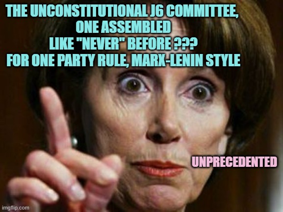 Nancy Pelosi No Spending Problem | THE UNCONSTITUTIONAL J6 COMMITTEE, 
ONE ASSEMBLED
LIKE "NEVER" BEFORE ???
FOR ONE PARTY RULE, MARX-LENIN STYLE UNPRECEDENTED | image tagged in nancy pelosi no spending problem | made w/ Imgflip meme maker