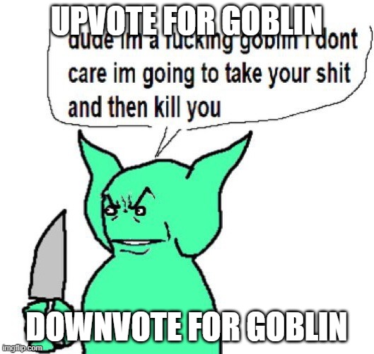 DO ANYTHING FOR GOBLIN | UPVOTE FOR GOBLIN; DOWNVOTE FOR GOBLIN | image tagged in dude im a goblin | made w/ Imgflip meme maker