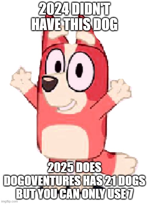 sus | 2024 DIDN'T HAVE THIS DOG; 2025 DOES
DOGOVENTURES HAS 21 DOGS BUT YOU CAN ONLY USE 7 | image tagged in kai | made w/ Imgflip meme maker