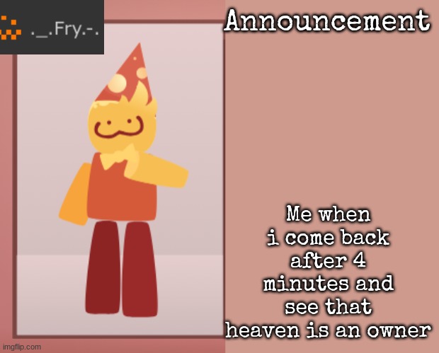 4 fucking minutes | Me when i come back after 4 minutes and see that heaven is an owner | image tagged in fry announcement | made w/ Imgflip meme maker