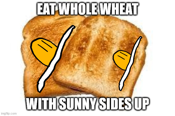 Toast | EAT WHOLE WHEAT WITH SUNNY SIDES UP | image tagged in toast | made w/ Imgflip meme maker