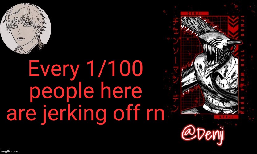 I am the 1 | Every 1/100 people here are jerking off rn | image tagged in denji's announcement template | made w/ Imgflip meme maker