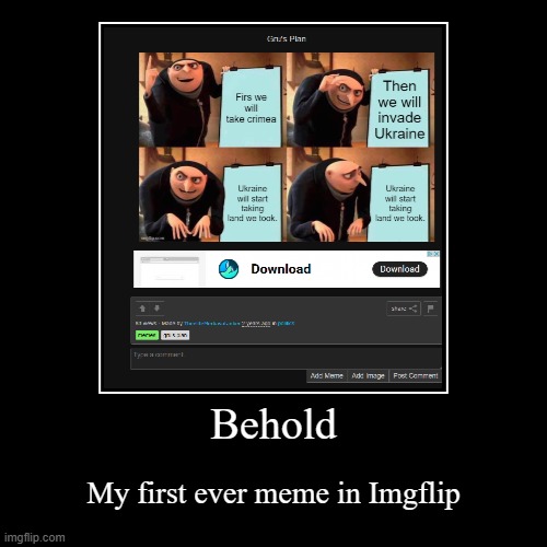 My first ever meme | Behold | My first ever meme in Imgflip | image tagged in funny,demotivationals | made w/ Imgflip demotivational maker