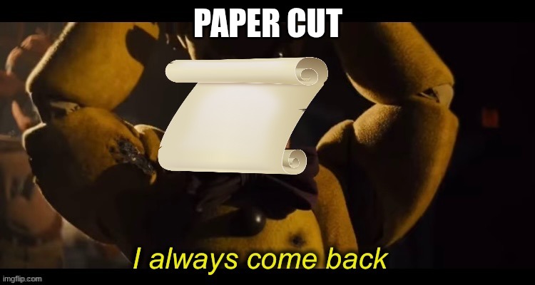 that paper cut always come back bro | PAPER CUT | image tagged in i always come back | made w/ Imgflip meme maker