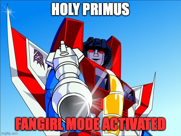 fangirlll | HOLY PRIMUS; FANGIRL MODE ACTIVATED | image tagged in starscream transformers | made w/ Imgflip meme maker